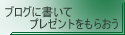 ブログに書いてプレゼントをもらおう